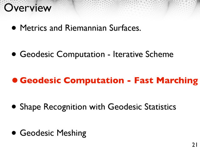Overview
• Metrics and Riemannian Surfaces.
• Geodesic Computation - Iterative Scheme
•Geodesic Computation - Fast Marching
• Shape Recognition with Geodesic Statistics
• Geodesic Meshing
21
