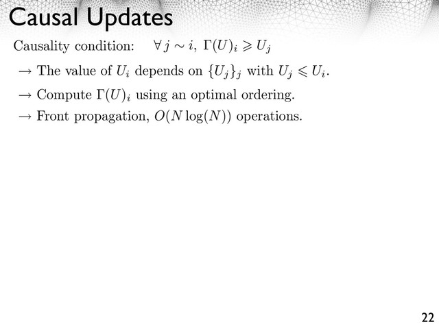 Causal Updates
22
j i, (U)
i Uj
Causality condition:
The value of Ui
depends on {Uj
}j
with Uj Ui
.
Compute (U)
i
using an optimal ordering.
Front propagation, O(N log(N)) operations.
