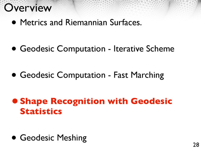 Overview
• Metrics and Riemannian Surfaces.
• Geodesic Computation - Iterative Scheme
• Geodesic Computation - Fast Marching
•Shape Recognition with Geodesic
Statistics
• Geodesic Meshing
28
