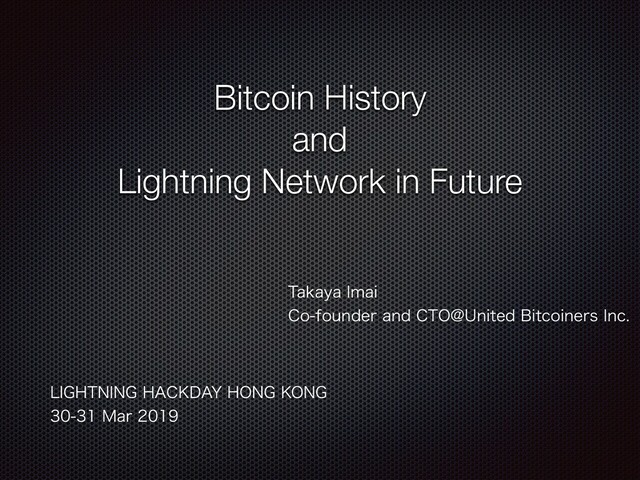 Bitcoin History
and
Lightning Network in Future
5BLBZB*NBJ
$PGPVOEFSBOE$50!6OJUFE#JUDPJOFST*OD
-*()5/*/()"$,%":)0/(,0/(
.BS
