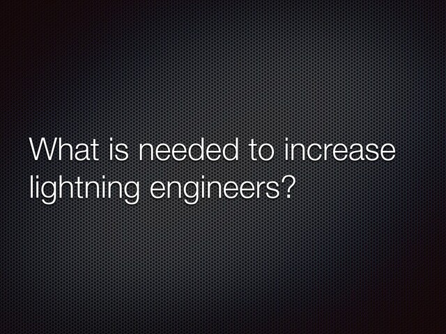 What is needed to increase
lightning engineers?

