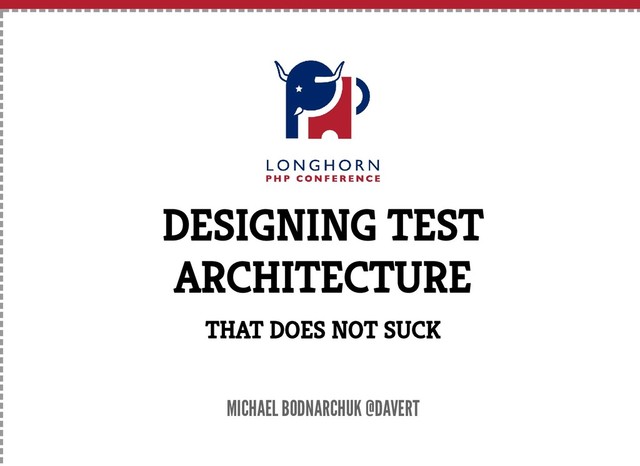 DESIGNING TEST
ARCHITECTURE
THAT DOES NOT SUCK
MICHAEL BODNARCHUK @DAVERT
