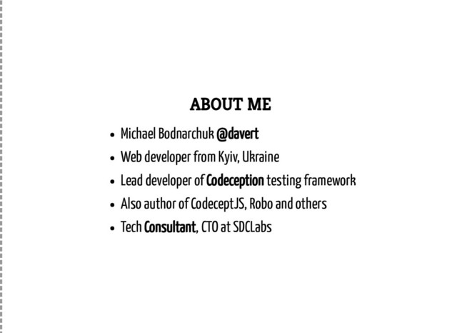 ABOUT ME
Michael Bodnarchuk @davert
Web developer from Kyiv, Ukraine
Lead developer of Codeception testing framework
Also author of CodeceptJS, Robo and others
Tech Consultant, CTO at SDCLabs
