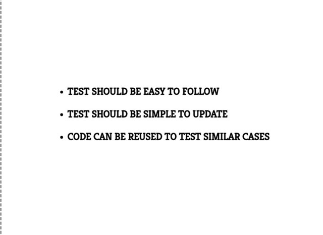 TEST SHOULD BE EASY TO FOLLOW
TEST SHOULD BE SIMPLE TO UPDATE
CODE CAN BE REUSED TO TEST SIMILAR CASES
