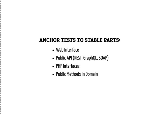 ANCHOR TESTS TO STABLE PARTS:
Web Interface
Public API (REST, GraphQL, SOAP)
PHP Interfaces
Public Methods in Domain
