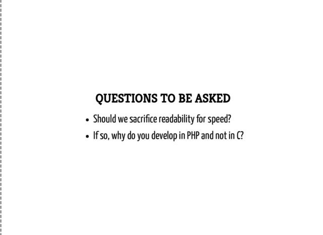 QUESTIONS TO BE ASKED
Should we sacri ce readability for speed?
If so, why do you develop in PHP and not in C?

