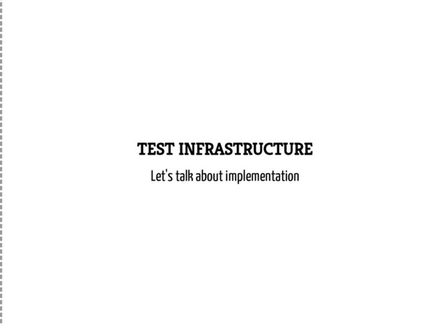 TEST INFRASTRUCTURE
Let's talk about implementation
