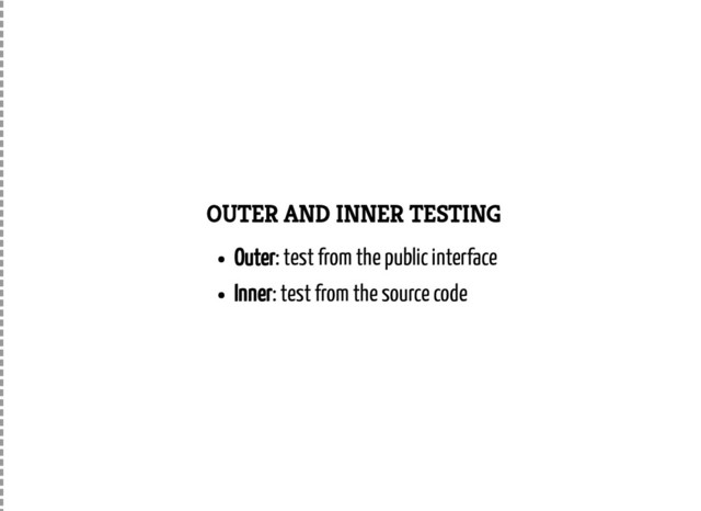 OUTER AND INNER TESTING
Outer: test from the public interface
Inner: test from the source code

