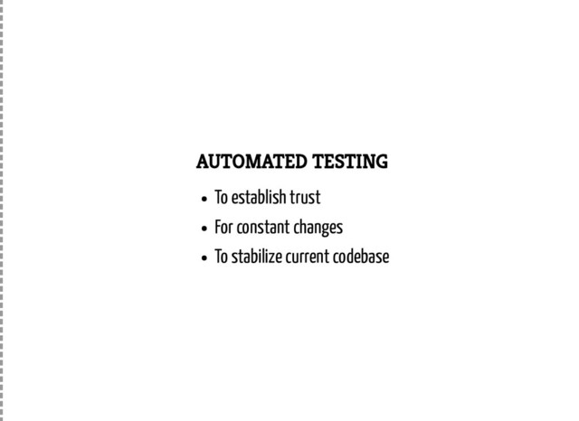 AUTOMATED TESTING
To establish trust
For constant changes
To stabilize current codebase
