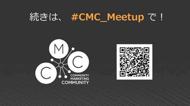続きは、 #CMC_Meetup で！
