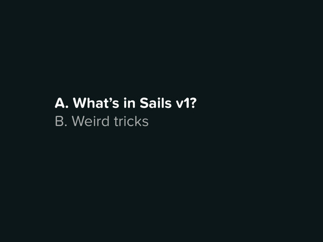 A. What’s in Sails v1?
B. Weird tricks
