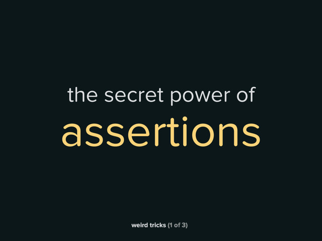 weird tricks (1 of 3)
the secret power of
assertions
