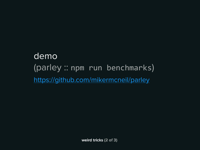 weird tricks (2 of 3)
demo
(parley :: npm run benchmarks)
https://github.com/mikermcneil/parley
