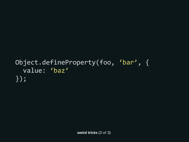 weird tricks (3 of 3)
Object.defineProperty(foo, ‘bar’, {
value: ‘baz’
});
