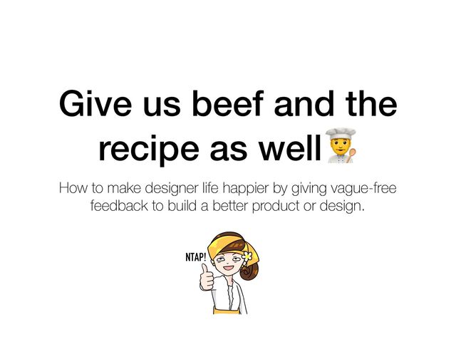 Give us beef and the
recipe as well!
How to make designer life happier by giving vague-free
feedback to build a better product or design.
