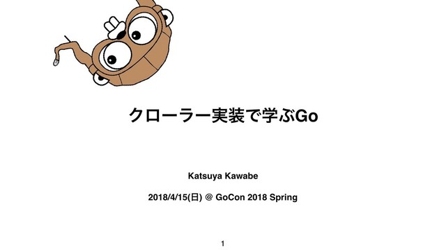 Ϋϩʔϥʔ࣮૷ͰֶͿGo
Katsuya Kawabe
2018/4/15(೔) @ GoCon 2018 Spring
1
