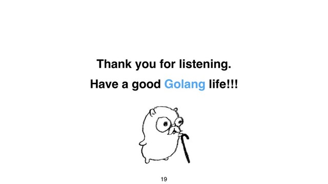 19
Have a good Golang life!!!
Thank you for listening.
