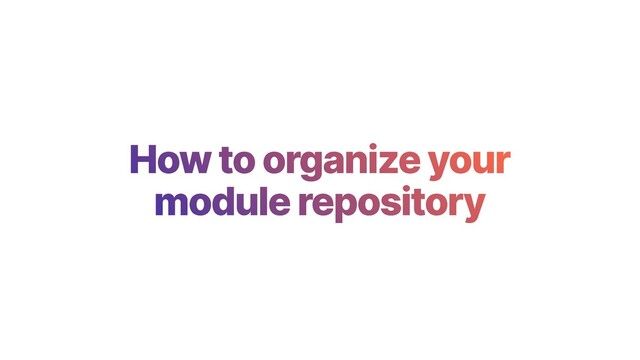 How to organize your
module repository
