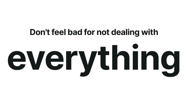 Don't feel bad for not dealing with
everything
