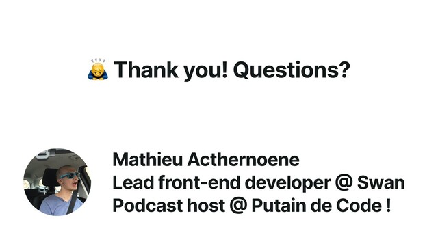 🙇 Thank you! Questions?
Mathieu Acthernoene


Lead front-end developer
@
Swan


Podcast host
@
Putain de Code !

