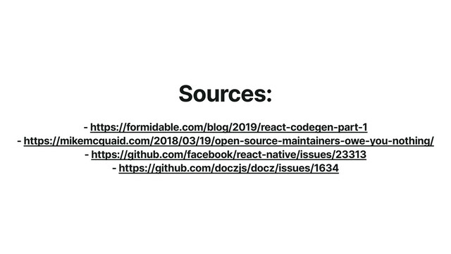 Sources:


- https://formidable.com/blog/2019/react-codegen-part-1


- https://mikemcquaid.com/2018/03/19/open-source-maintainers-owe-you-nothing/


- https://github.com/facebook/react-native/issues/23313


- https://github.com/doczjs/docz/issues/1634
