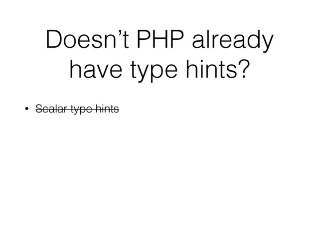 Doesn’t PHP already
have type hints?
• Scalar type hints
