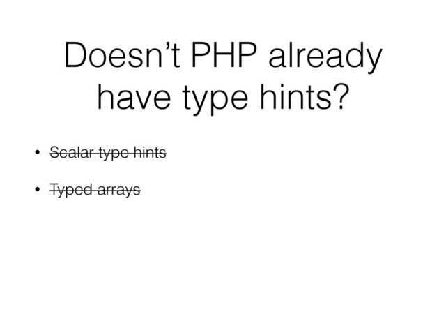 Doesn’t PHP already
have type hints?
• Scalar type hints
• Typed arrays
