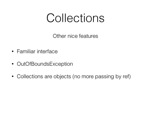 Collections
Other nice features
• Familiar interface
• OutOfBoundsException
• Collections are objects (no more passing by ref)
