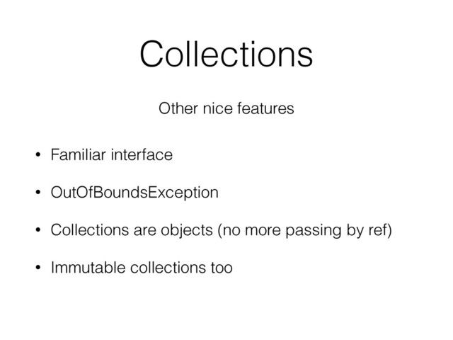 Collections
Other nice features
• Familiar interface
• OutOfBoundsException
• Collections are objects (no more passing by ref)
• Immutable collections too
