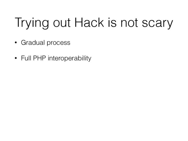 Trying out Hack is not scary
• Gradual process
• Full PHP interoperability
