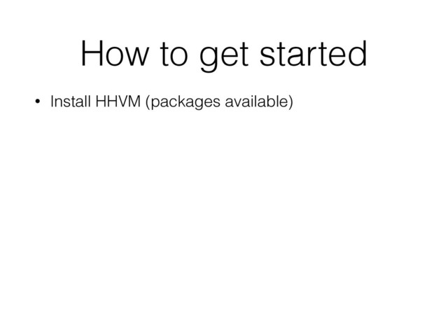 How to get started
• Install HHVM (packages available)
