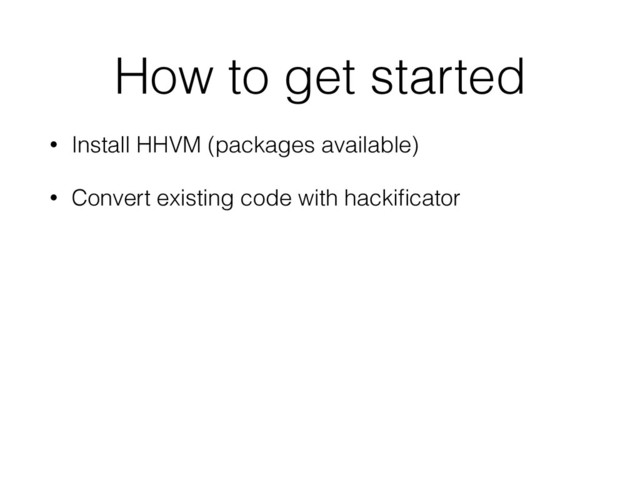 How to get started
• Install HHVM (packages available)
• Convert existing code with hackiﬁcator
