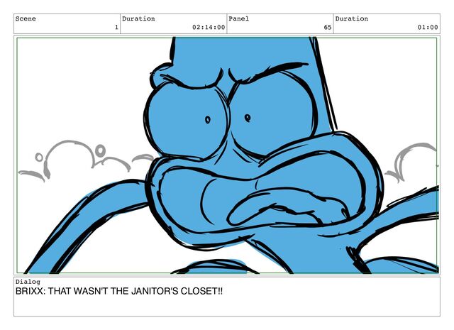 Scene
1
Duration
02:14:00
Panel
65
Duration
01:00
Dialog
BRIXX: THAT WASN'T THE JANITOR'S CLOSET!!
