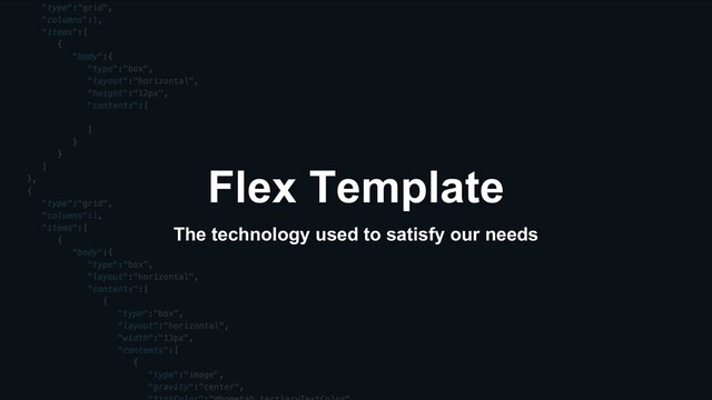 Flex Template
The technology used to satisfy our needs
