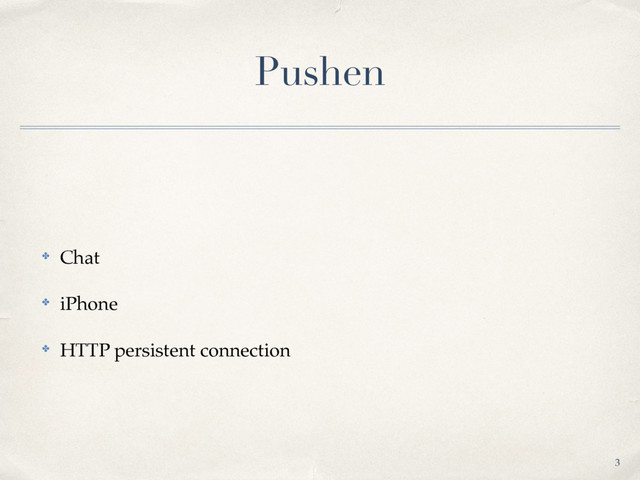 Pushen
✤ Chat
✤ iPhone
✤ HTTP persistent connection
3
