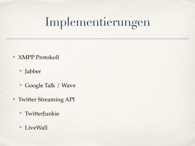 ✤ XMPP Protokoll
✤ Jabber
✤ Google Talk / Wave
✤ Twitter Streaming API
✤ TwitterJunkie
✤ LiveWall
Implementierungen

