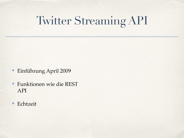 Twitter Streaming API
✤ Einführung April 2009
✤ Funktionen wie die REST
API
✤ Echtzeit

