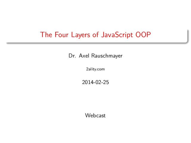The Four Layers of JavaScript OOP
Dr. Axel Rauschmayer
2ality.com
2014-02-25
Webcast

