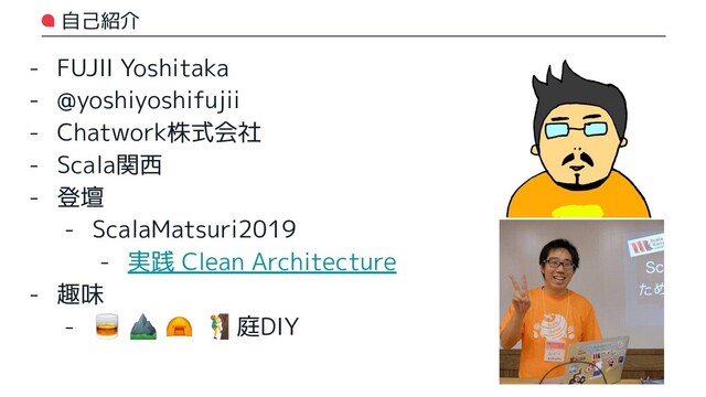 自己紹介
- FUJII Yoshitaka
- @yoshiyoshifujii
- Chatwork株式会社
- Scala関西
- 登壇
- ScalaMatsuri2019
- 実践 Clean Architecture
- 趣味
-  ⛰ ⛺ ‍♂ 庭DIY
