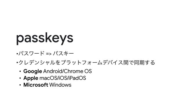 passkeys
•ύεϫʔυ => ύεΩʔ


•ΫϨσϯγϟϧΛϓϥοτϑΥʔϜσόΠεؒͰಉظ͢Δ


• Google Android/Chrome OS


• Apple macOS/iOS/iPadOS


• Microsoft Windows
