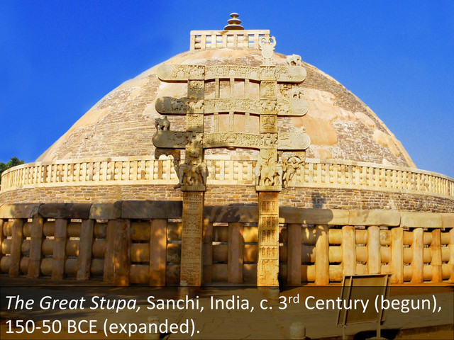 The	  Great	  Stupa,	  Sanchi,	  India,	  c.	  3rd	  Century	  (begun),	  
150-­‐50	  BCE	  (expanded).	  	  
