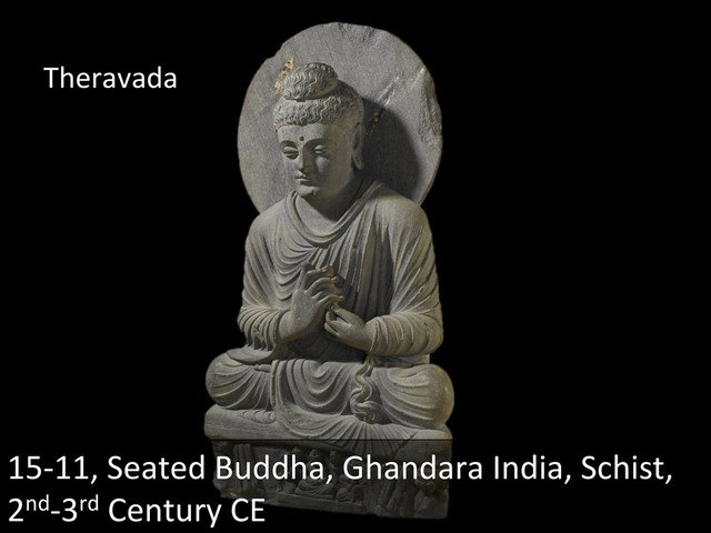 15-­‐11,	  Seated	  Buddha,	  Ghandara	  India,	  Schist,	  
2nd-­‐3rd	  Century	  CE	  
Theravada	  
