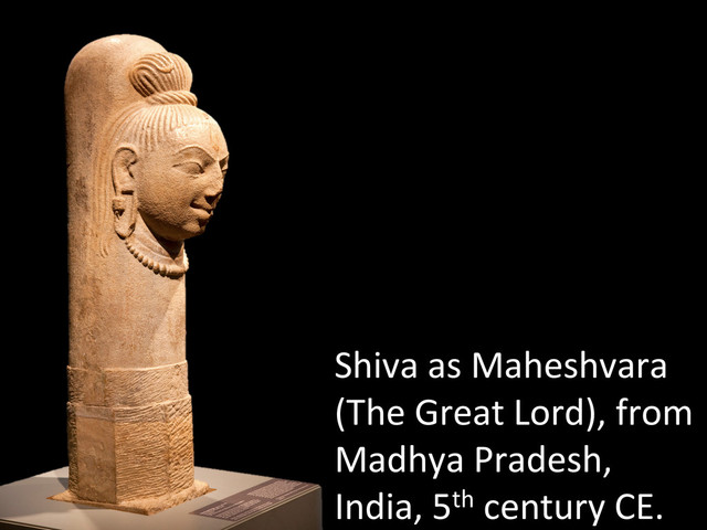 Shiva	  as	  Maheshvara	  
(The	  Great	  Lord),	  from	  
Madhya	  Pradesh,	  
India,	  5th	  century	  CE.	  
