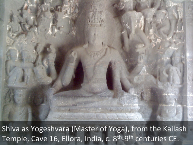 Shiva	  as	  Yogeshvara	  (Master	  of	  Yoga),	  from	  the	  Kailash	  
Temple,	  Cave	  16,	  Ellora,	  India,	  c.	  8th-­‐9th	  centuries	  CE.	  
