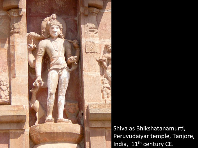 Shiva	  as	  Bhikshatanamur^,	  
Peruvudaiyar	  temple,	  Tanjore,	  
India,	  	  11th	  century	  CE.	  	  
