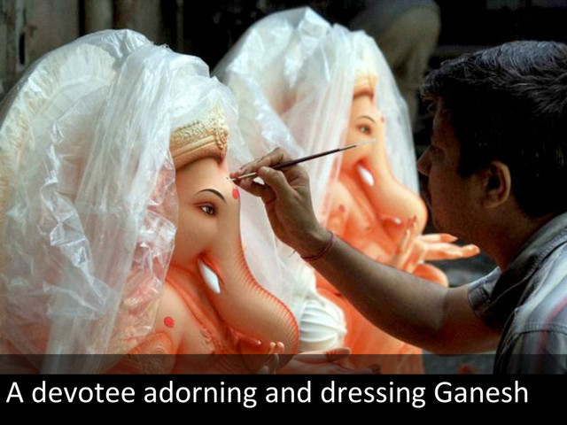 A	  devotee	  adorning	  and	  dressing	  Ganesh	  
