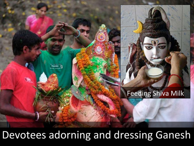 Devotees	  adorning	  and	  dressing	  Ganesh	  
Feeding	  Shiva	  Milk	  
