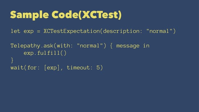 Sample Code(XCTest)
let exp = XCTestExpectation(description: "normal")
Telepathy.ask(with: "normal") { message in
exp.fulfill()
}
wait(for: [exp], timeout: 5)
