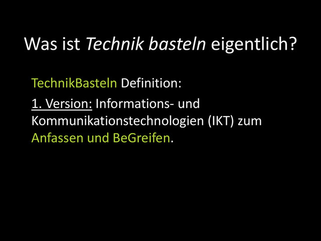 TechnikBasteln Definition:
1. Version: Informations- und
Kommunikationstechnologien (IKT) zum
Anfassen und BeGreifen.
Was ist Technik basteln eigentlich?
