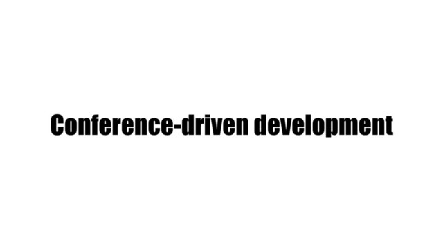 Conference-driven development
